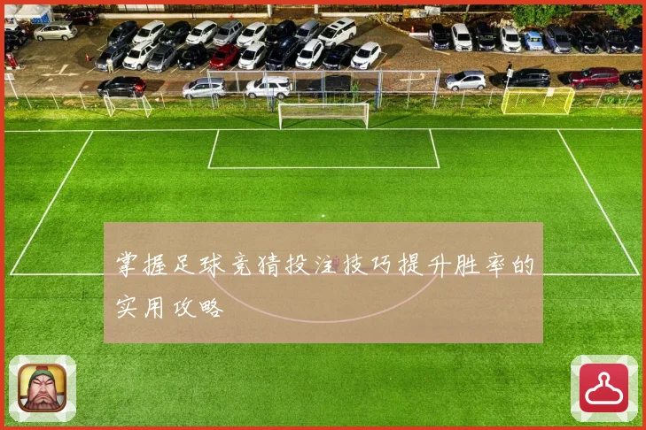 掌握足球竞猜投注技巧提升胜率的实用攻略