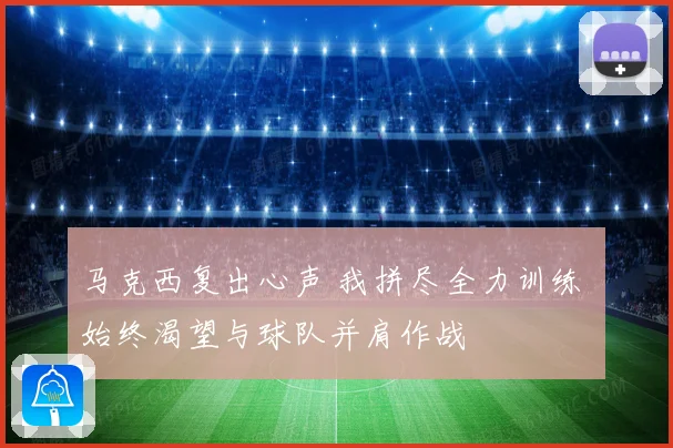 马克西复出心声 我拼尽全力训练 始终渴望与球队并肩作战