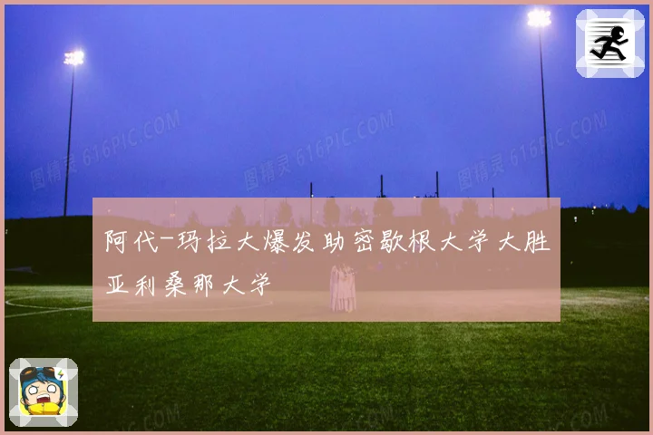 阿代-玛拉大爆发助密歇根大学大胜亚利桑那大学
