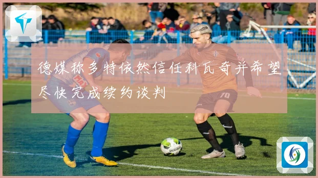 德媒称多特依然信任科瓦奇并希望尽快完成续约谈判