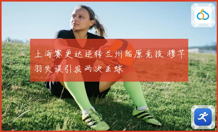 上海赛更达逆转兰州陇原竞技 穆芊羽失误引发两次丢球